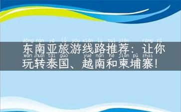 东南亚旅游线路推荐：让你玩转泰国、越南和柬埔寨！