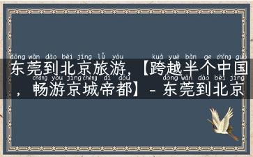 东莞到北京旅游,【跨越半个中国，畅游京城帝都】- 东莞到北京旅游攻略