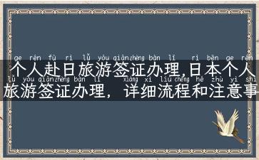 个人赴日旅游签证办理,日本个人旅游签证办理，详细流程和注意事项