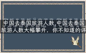 中国去泰国旅游人数,中国去泰国旅游人数大幅攀升，你不知道的详细情况！