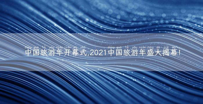 中国旅游年开幕式,2021中国旅游年盛大揭幕！