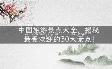 中国旅游景点大全，揭秘最受欢迎的30大景点！