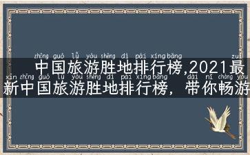 中国旅游胜地排行榜,2021最新中国旅游胜地排行榜，带你畅游全国各大景点！