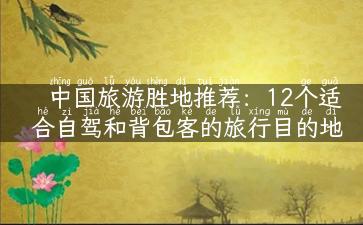 中国旅游胜地推荐：12个适合自驾和背包客的旅行目的地