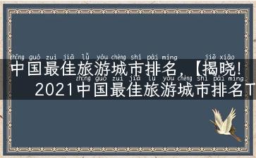 中国最佳旅游城市排名,【揭晓！2021中国最佳旅游城市排名TOP10】