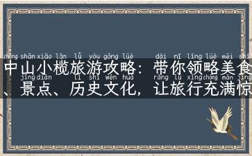 中山小榄旅游攻略：带你领略美食、景点、历史文化，让旅行充满惊喜！