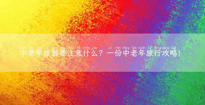 中老年旅游要注意什么？一份中老年旅行攻略！