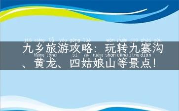 九乡旅游攻略：玩转九寨沟、黄龙、四姑娘山等景点！