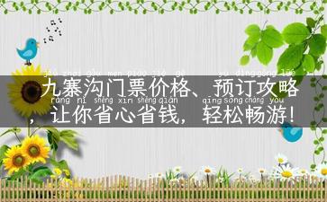 九寨沟门票价格、预订攻略，让你省心省钱，轻松畅游！