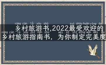 乡村旅游书,2022最受欢迎的乡村旅游指南书，为你制定完美度假计划！