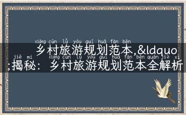 乡村旅游规划范本,“揭秘：乡村旅游规划范本全解析”