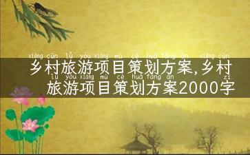 乡村旅游项目策划方案,乡村旅游项目策划方案2000字