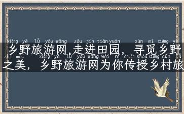 乡野旅游网,走进田园，寻觅乡野之美，乡野旅游网为你传授乡村旅行攻略