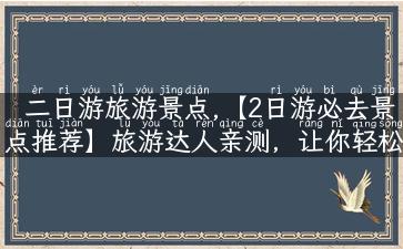 二日游旅游景点,【2日游必去景点推荐】旅游达人亲测，让你轻松玩转！