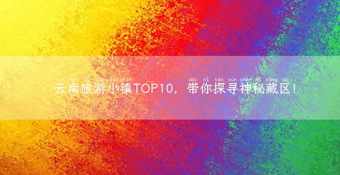 云南旅游小镇TOP10，带你探寻神秘藏区！