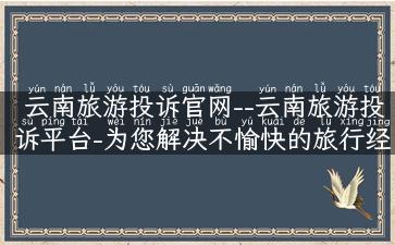 云南旅游投诉官网--云南旅游投诉平台-为您解决不愉快的旅行经历