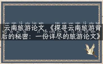 云南旅游论文,《探寻云南旅游背后的秘密：一份详尽的旅游论文》