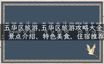 五华区旅游,五华区旅游攻略大全：景点介绍、特色美食、住宿推荐！