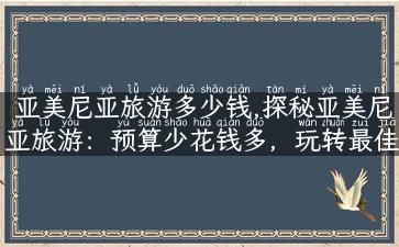 亚美尼亚旅游多少钱,探秘亚美尼亚旅游：预算少花钱多，玩转最佳攻略