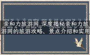 亲和力旅游网,深度揭秘亲和力旅游网的旅游攻略、景点介绍和实用小贴士