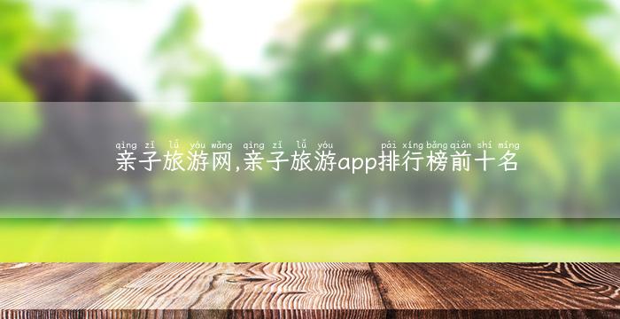 亲子旅游网,亲子旅游app排行榜前十名