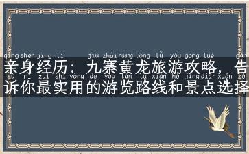 亲身经历：九寨黄龙旅游攻略，告诉你最实用的游览路线和景点选择！