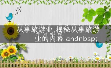 从事旅游业,揭秘从事旅游业的内幕 andnbsp;