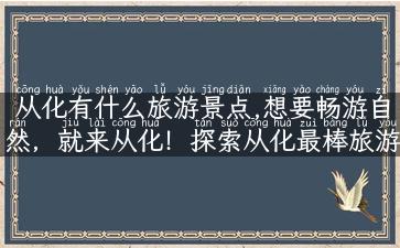 从化有什么旅游景点,想要畅游自然，就来从化！探索从化最棒旅游景点！