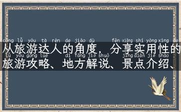 从旅游达人的角度，分享实用性的旅游攻略、地方解说、景点介绍、故事传承：旅行资讯随身听