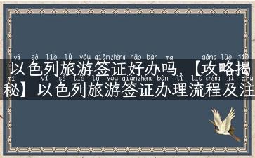 以色列旅游签证好办吗,【攻略揭秘】以色列旅游签证办理流程及注意事项！