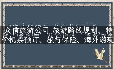 众信旅游公司-旅游路线规划、特价机票预订、旅行保险、海外游玩攻略！