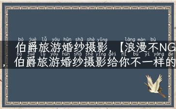 伯爵旅游婚纱摄影,【浪漫不NG，伯爵旅游婚纱摄影给你不一样的婚礼体验】