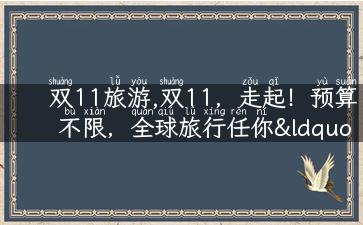 双11旅游,双11，走起！预算不限，全球旅行任你“玩转”！