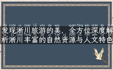 发现淅川旅游的美，全方位深度解析淅川丰富的自然资源与人文特色！