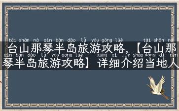 台山那琴半岛旅游攻略,【台山那琴半岛旅游攻略】详细介绍当地人气玩乐据点！