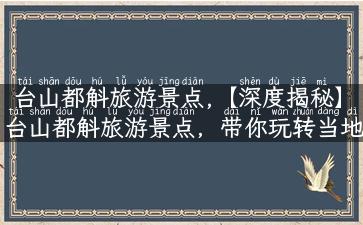 台山都斛旅游景点,【深度揭秘】台山都斛旅游景点，带你玩转当地最美最独特的风景！