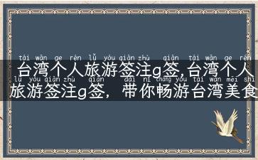 台湾个人旅游签注g签,台湾个人旅游签注g签，带你畅游台湾美食景点！