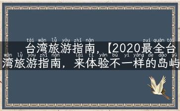 台湾旅游指南,【2020最全台湾旅游指南，来体验不一样的岛屿之旅】