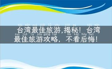 台湾最佳旅游,揭秘！台湾最佳旅游攻略，不看后悔！