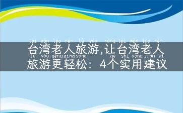 台湾老人旅游,让台湾老人旅游更轻松：4个实用建议