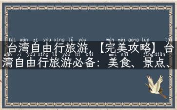 台湾自由行旅游,【完美攻略】台湾自由行旅游必备：美食、景点、玩乐全指南