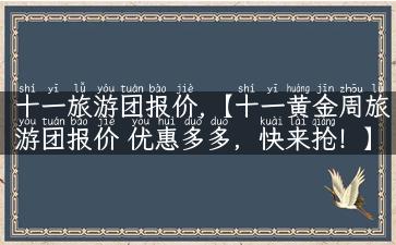 十一旅游团报价,【十一黄金周旅游团报价 优惠多多，快来抢！】