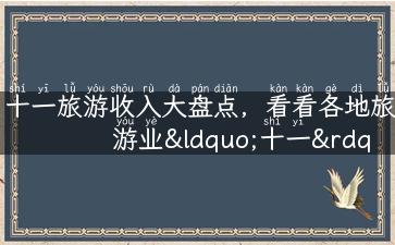 十一旅游收入大盘点，看看各地旅游业“十一”有何表现！