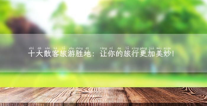 十大散客旅游胜地：让你的旅行更加美妙！