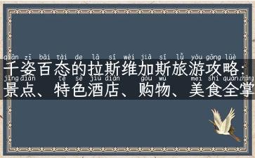 千姿百态的拉斯维加斯旅游攻略：景点、特色酒店、购物、美食全掌握