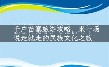 千户苗寨旅游攻略，来一场说走就走的民族文化之旅！