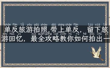 单反旅游拍照,带上单反，留下旅游回忆，最全攻略教你如何拍出一张张美美哒照片