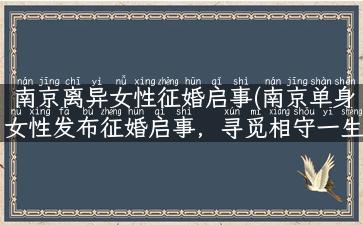 南京离异女性征婚启事(南京单身女性发布征婚启事，寻觅相守一生的另一半)