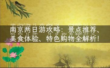 南京两日游攻略：景点推荐、美食体验、特色购物全解析！