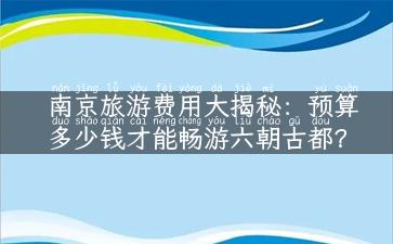 南京旅游费用大揭秘：预算多少钱才能畅游六朝古都？